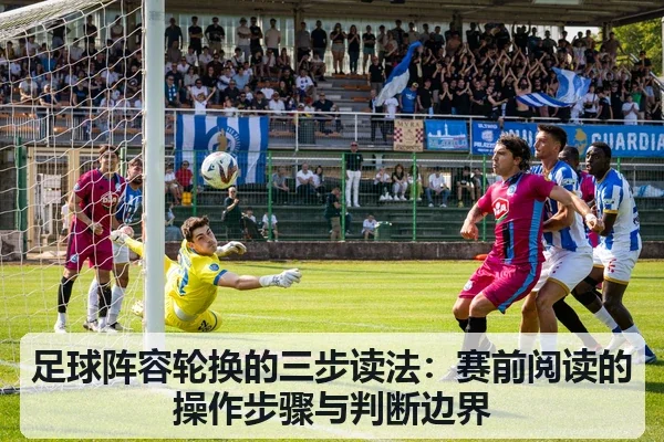 足球阵容轮换的三步读法：赛前阅读的操作步骤与判断边界