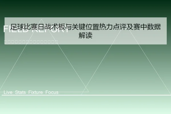 足球比赛日战术板与关键位置热力点评及赛中数据解读
